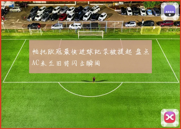 帕托欧冠最快进球纪录被提起 盘点AC米兰旧将闪击瞬间