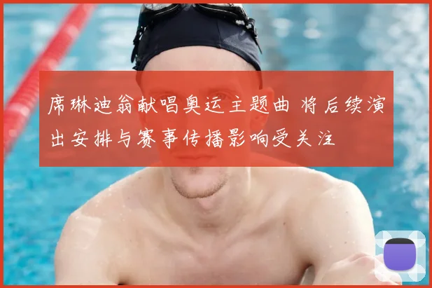 席琳迪翁献唱奥运主题曲 将后续演出安排与赛事传播影响受关注