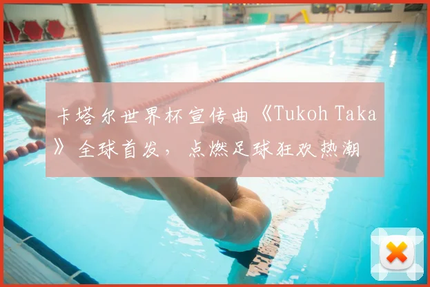 卡塔尔世界杯宣传曲《Tukoh Taka》全球首发，点燃足球狂欢热潮