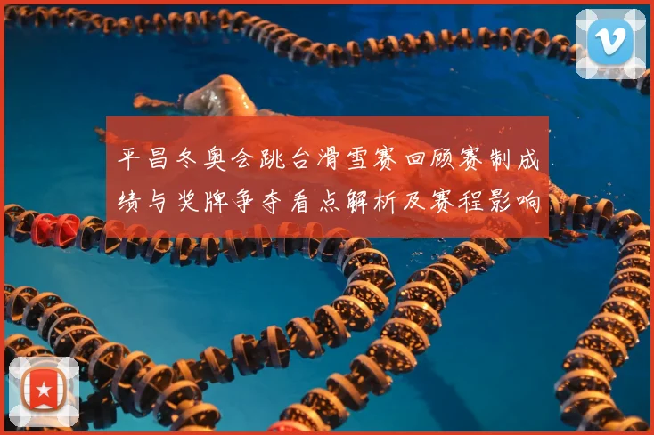 平昌冬奥会跳台滑雪赛回顾赛制成绩与奖牌争夺看点解析及赛程影响