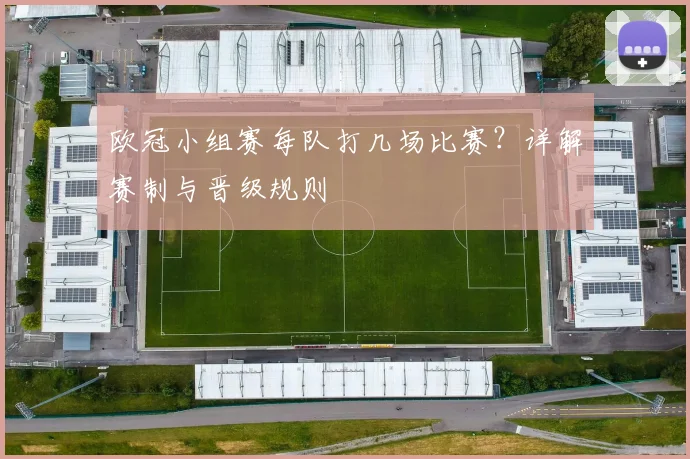 欧冠小组赛每队打几场比赛？详解赛制与晋级规则