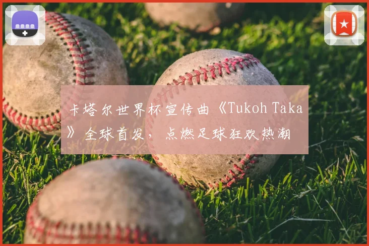 卡塔尔世界杯宣传曲《Tukoh Taka》全球首发，点燃足球狂欢热潮
