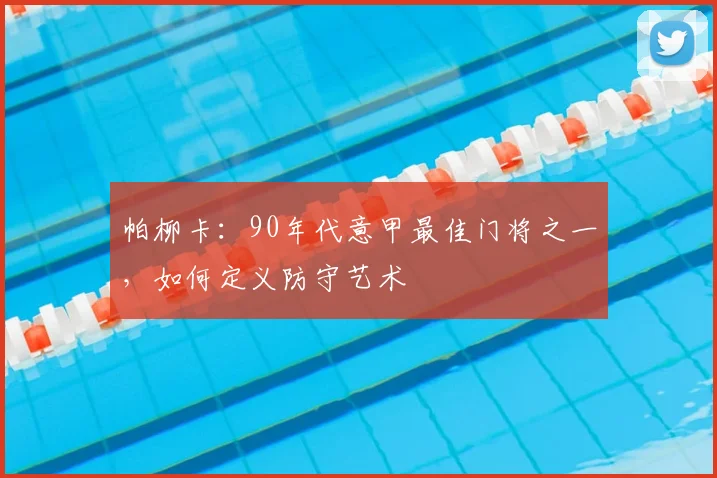 帕柳卡：90年代意甲最佳门将之一，如何定义防守艺术