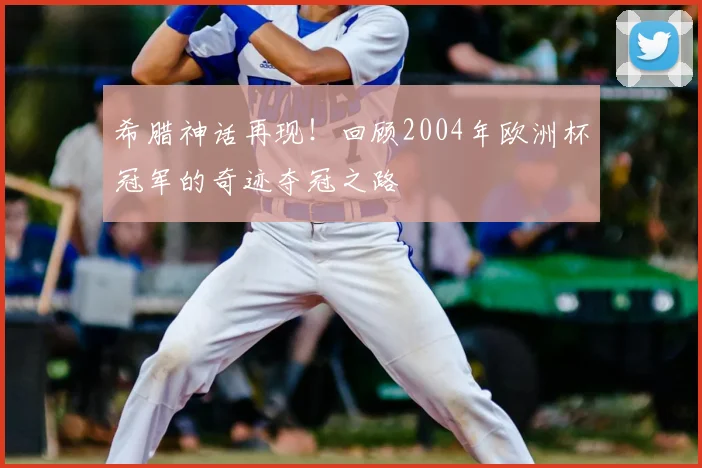 希腊神话再现！回顾2004年欧洲杯冠军的奇迹夺冠之路
