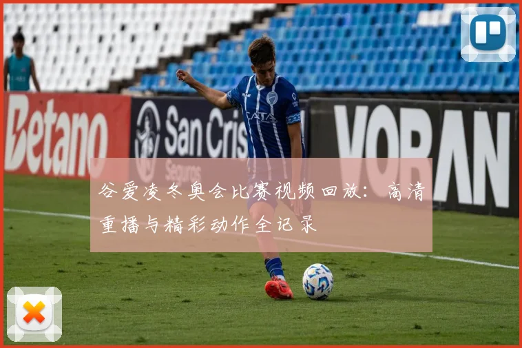 谷爱凌冬奥会比赛视频回放：高清重播与精彩动作全记录