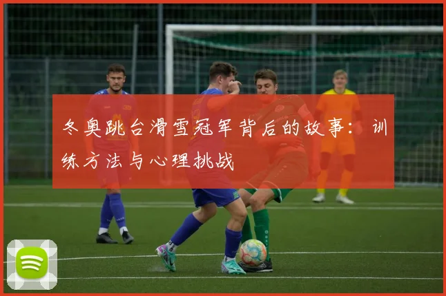 冬奥跳台滑雪冠军背后的故事：训练方法与心理挑战