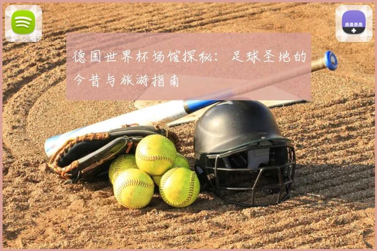 德国世界杯场馆探秘：足球圣地的今昔与旅游指南