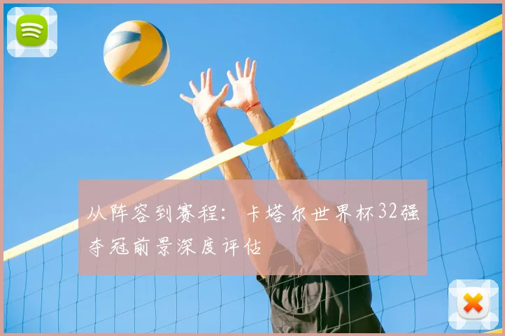 从阵容到赛程：卡塔尔世界杯32强夺冠前景深度评估