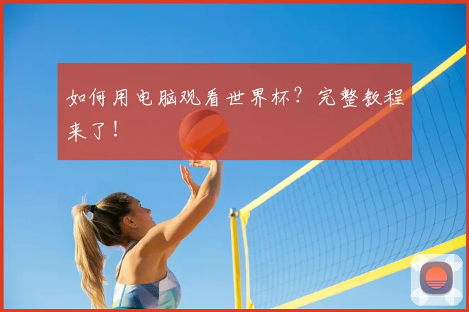 如何用电脑观看世界杯?完整教程来了!