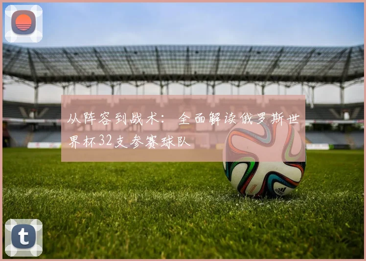 从阵容到战术：全面解读俄罗斯世界杯32支参赛球队