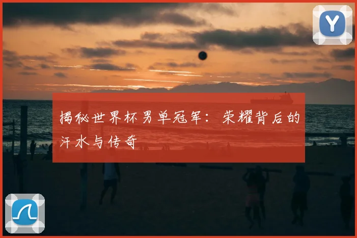 揭秘世界杯男单冠军：荣耀背后的汗水与传奇