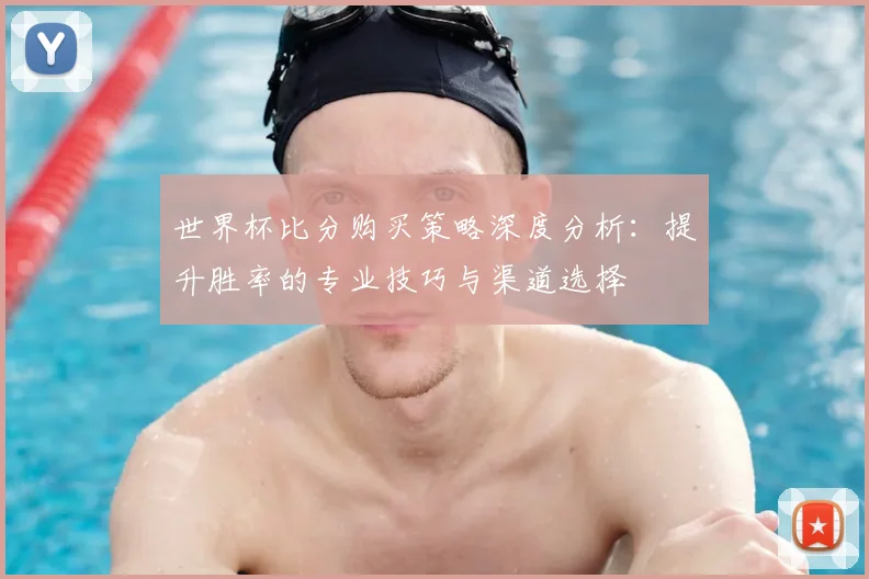 世界杯比分购买策略深度分析：提升胜率的专业技巧与渠道选择