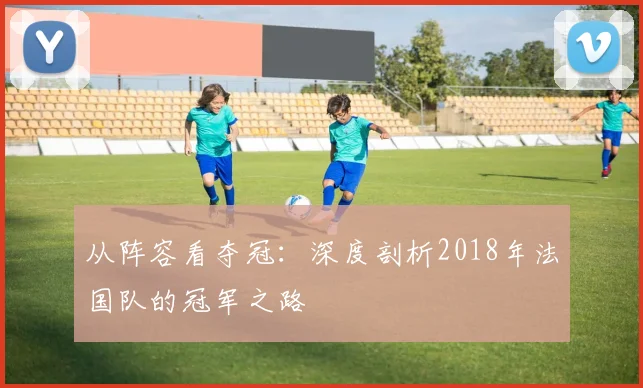从阵容看夺冠：深度剖析2018年法国队的冠军之路