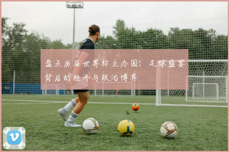 盘点历届世界杯主办国：足球盛宴背后的经济与政治博弈