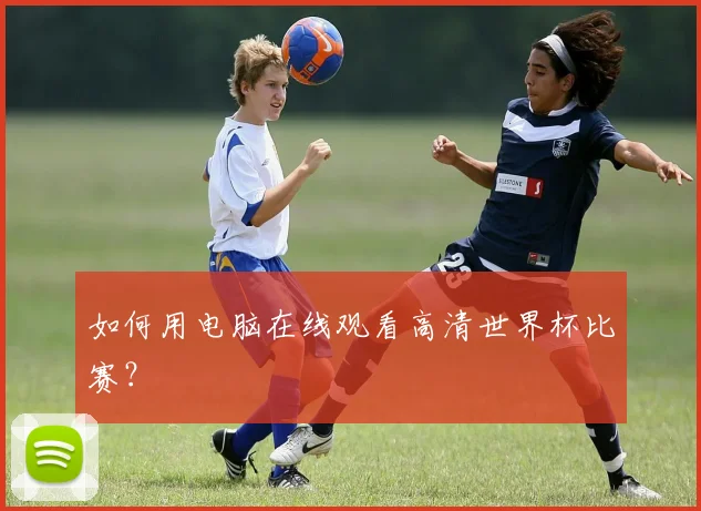 如何用电脑在线观看高清世界杯比赛?