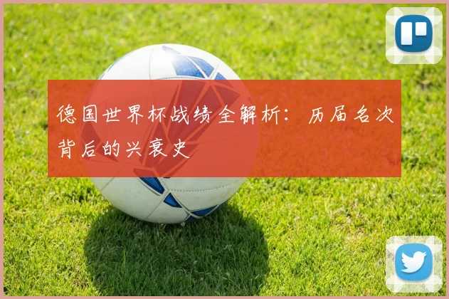 德国世界杯战绩全解析：历届名次背后的兴衰史