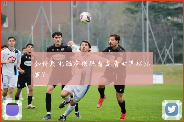 如何用电脑在线观看高清世界杯比赛?