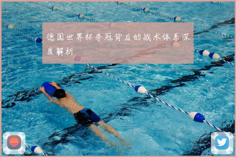 德国世界杯夺冠背后的战术体系深度解析