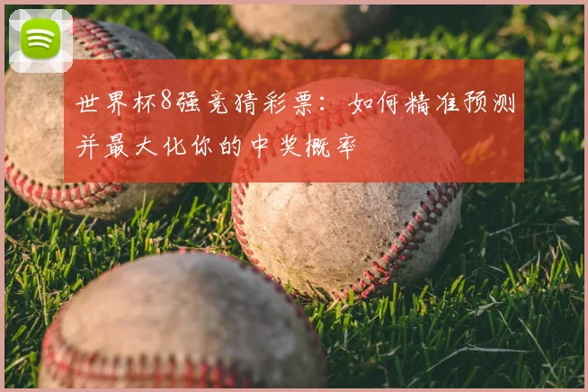 世界杯8强竞猜彩票:如何精准预测并最大化你的中奖概率