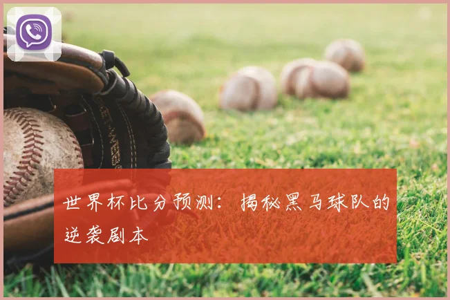 世界杯比分预测：揭秘黑马球队的逆袭剧本