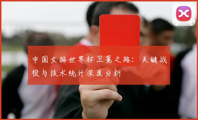 中国女排世界杯卫冕之路:关键战役与技术统计深度分析